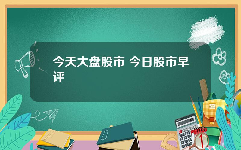 今天大盘股市 今日股市早评